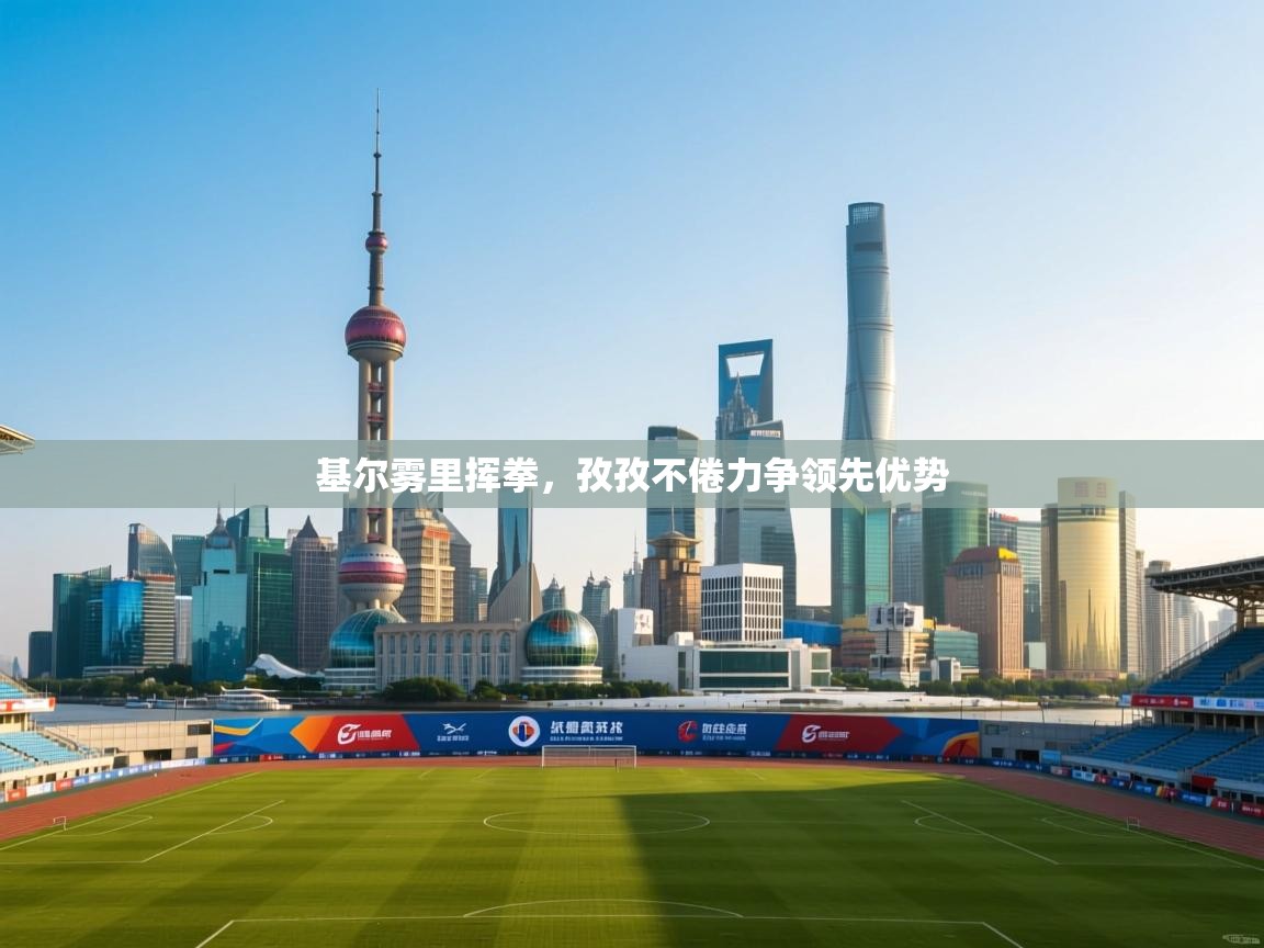 基尔雾里挥拳，孜孜不倦力争领先优势  第2张